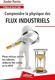 Comprendre la physique des flux industriels: Pour mieux servir les clients, réduire les coûts et le BFR