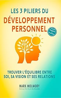 Les 3 Piliers du Développement Personnel: Trouvez l’équilibre entre vous même, votre vision et vos relations pour réussir et vous épanouir.