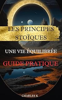 Les Principes Stoïques pour une Vie Équilibrée : Guide Pratique: Équilibrez votre vie : un guide pratique basé sur les enseignements stoïques